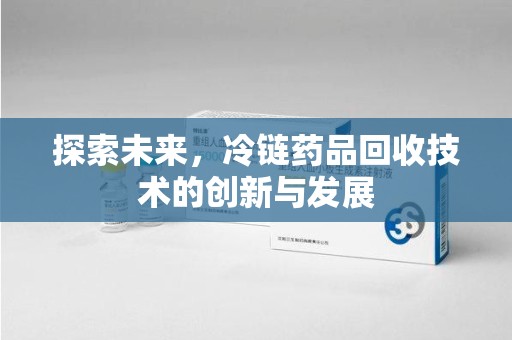 南京探索未来，冷链药品回收技术的创新与发展