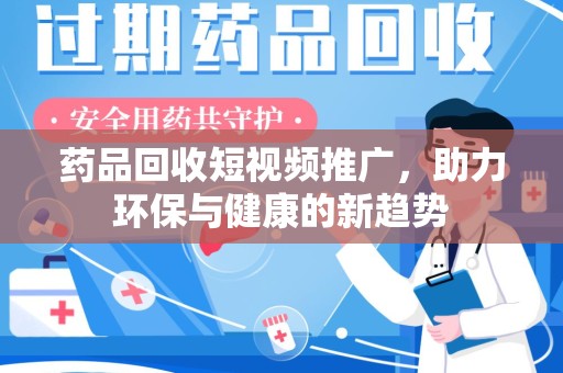 南京药品回收短视频推广，助力环保与健康的新趋势