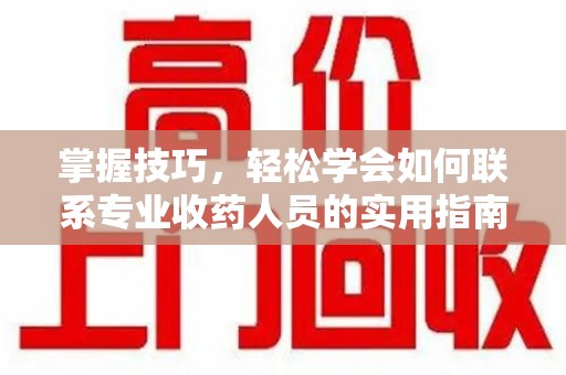南京掌握技巧，轻松学会如何联系专业收药人员的实用指南