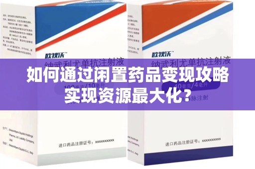 南京如何通过闲置药品变现攻略实现资源最大化？