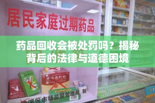 南京药品回收会被处罚吗？揭秘背后的法律与道德困境