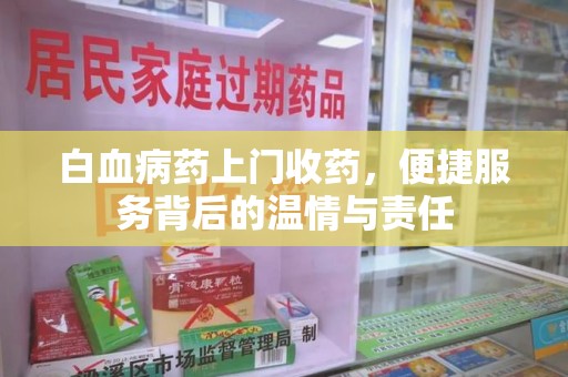 南京白血病药上门收药，便捷服务背后的温情与责任