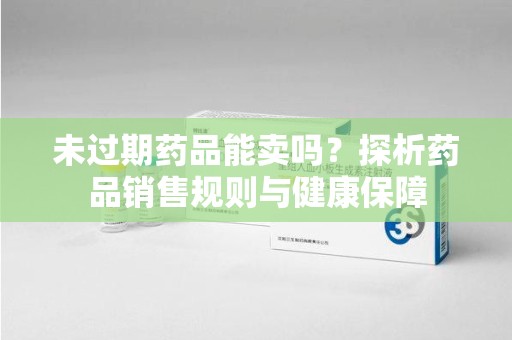 南京未过期药品能卖吗？探析药品销售规则与健康保障