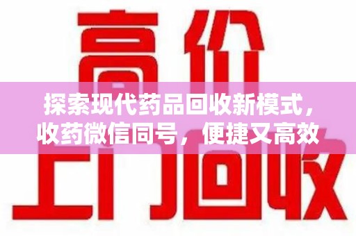 南京探索现代药品回收新模式，收药微信同号，便捷又高效