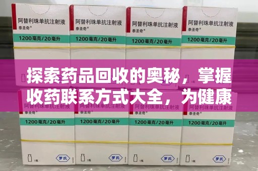 南京探索药品回收的奥秘，掌握收药联系方式大全，为健康护航