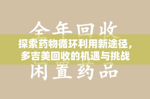 南京探索药物循环利用新途径，多吉美回收的机遇与挑战