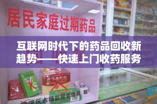 南京互联网时代下的药品回收新趋势——快速上门收药服务的崛起