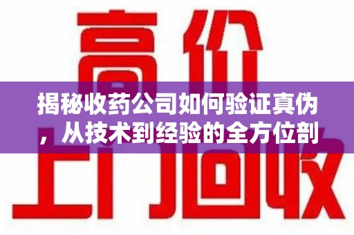 南京揭秘收药公司如何验证真伪，从技术到经验的全方位剖析