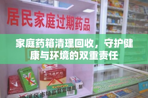 南京家庭药箱清理回收，守护健康与环境的双重责任