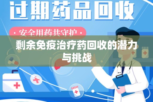 南京剩余免疫治疗药回收的潜力与挑战