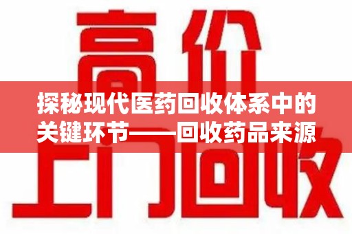 南京探秘现代医药回收体系中的关键环节——回收药品来源审核