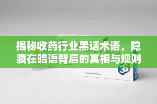 南京揭秘收药行业黑话术语，隐藏在暗语背后的真相与规则