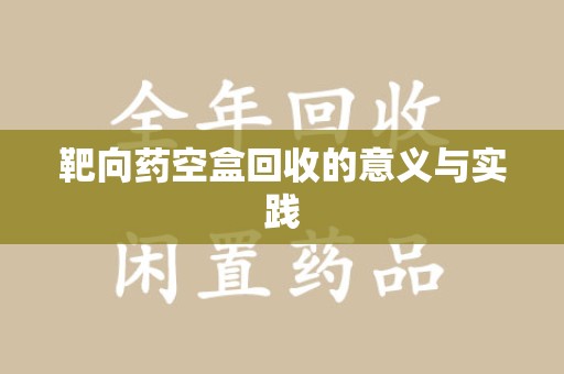 南京靶向药空盒回收的意义与实践
