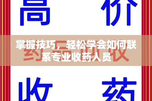 南京掌握技巧，轻松学会如何联系专业收药人员