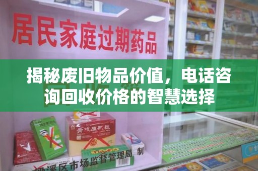 南京揭秘废旧物品价值，电话咨询回收价格的智慧选择