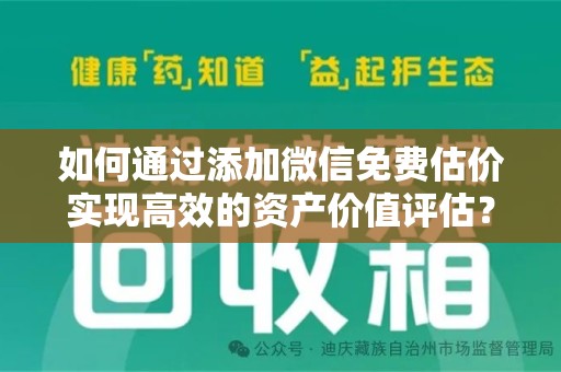 南京如何通过添加微信免费估价实现高效的资产价值评估？