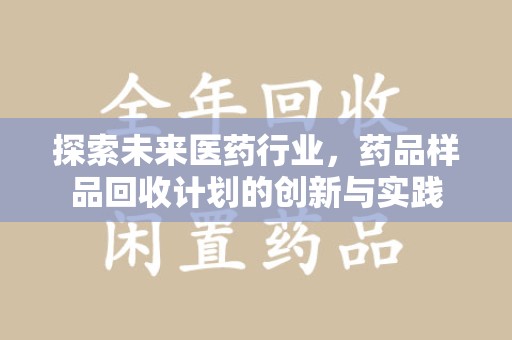 南京探索未来医药行业，药品样品回收计划的创新与实践