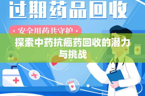南京探索中药抗癌药回收的潜力与挑战
