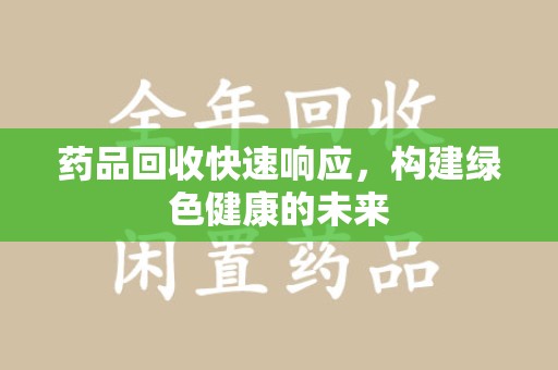 南京药品回收快速响应，构建绿色健康的未来