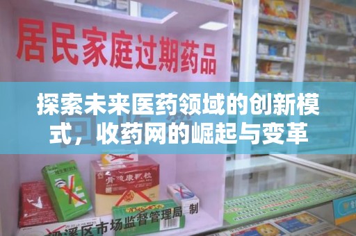 南京探索未来医药领域的创新模式，收药网的崛起与变革