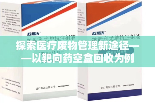 南京探索医疗废物管理新途径——以靶向药空盒回收为例