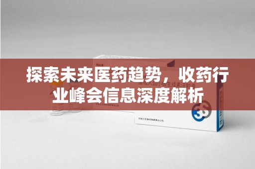 南京探索未来医药趋势，收药行业峰会信息深度解析