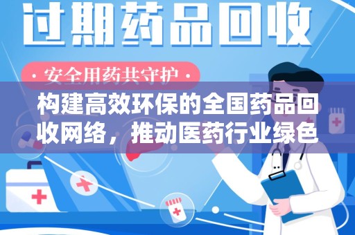 南京构建高效环保的全国药品回收网络，推动医药行业绿色转型