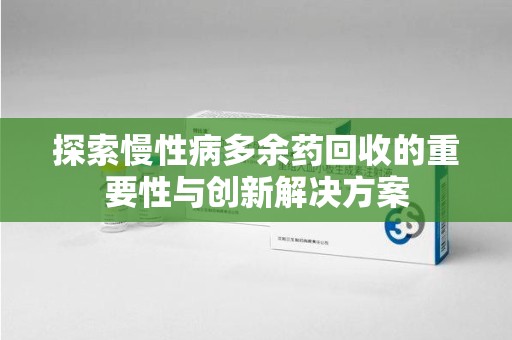 南京探索慢性病多余药回收的重要性与创新解决方案