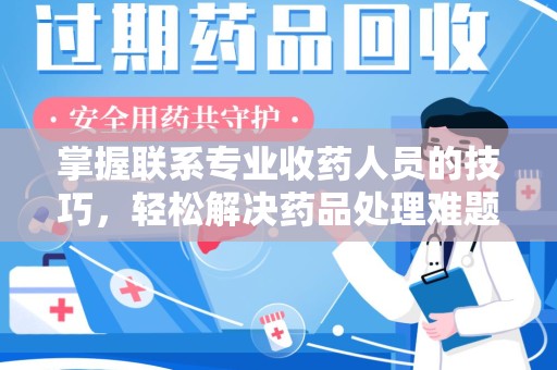南京掌握联系专业收药人员的技巧，轻松解决药品处理难题