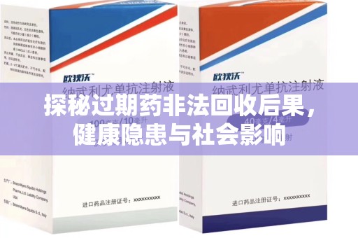南京探秘过期药非法回收后果，健康隐患与社会影响