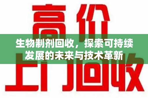 南京生物制剂回收，探索可持续发展的未来与技术革新
