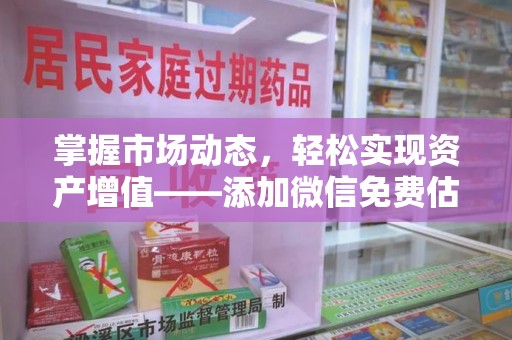 南京掌握市场动态，轻松实现资产增值——添加微信免费估价服务助您一臂之力