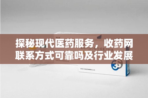 南京探秘现代医药服务，收药网联系方式可靠吗及行业发展趋势