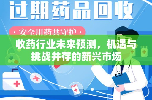 南京收药行业未来预测，机遇与挑战并存的新兴市场