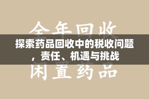 南京探索药品回收中的税收问题，责任、机遇与挑战