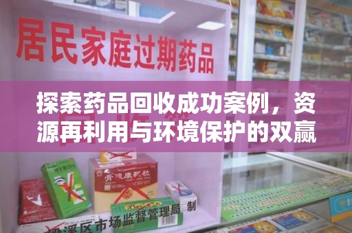 南京探索药品回收成功案例，资源再利用与环境保护的双赢之路