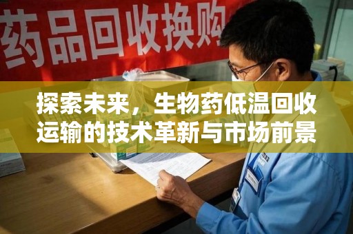 南京探索未来，生物药低温回收运输的技术革新与市场前景