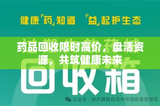 南京药品回收限时高价，盘活资源，共筑健康未来