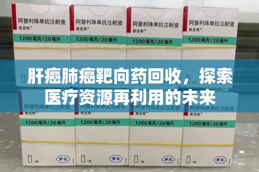 南京肝癌肺癌靶向药回收，探索医疗资源再利用的未来