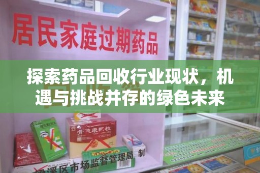 南京探索药品回收行业现状，机遇与挑战并存的绿色未来