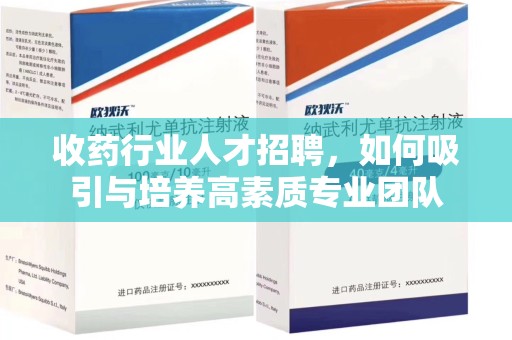 南京收药行业人才招聘，如何吸引与培养高素质专业团队