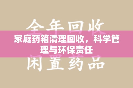 南京家庭药箱清理回收，科学管理与环保责任