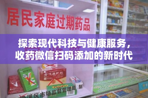 南京探索现代科技与健康服务，收药微信扫码添加的新时代选择