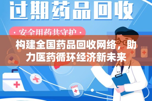 南京构建全国药品回收网络，助力医药循环经济新未来