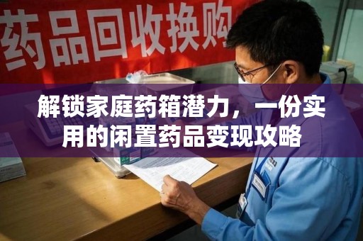 南京解锁家庭药箱潜力，一份实用的闲置药品变现攻略
