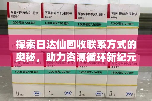 南京探索日达仙回收联系方式的奥秘，助力资源循环新纪元