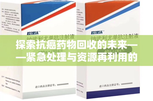 南京探索抗癌药物回收的未来——紧急处理与资源再利用的新篇章