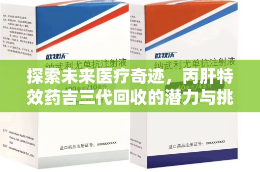 南京探索未来医疗奇迹，丙肝特效药吉三代回收的潜力与挑战