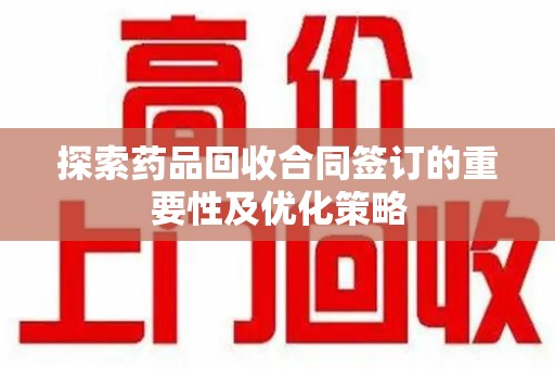 南京探索药品回收合同签订的重要性及优化策略
