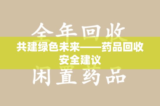 南京共建绿色未来——药品回收安全建议